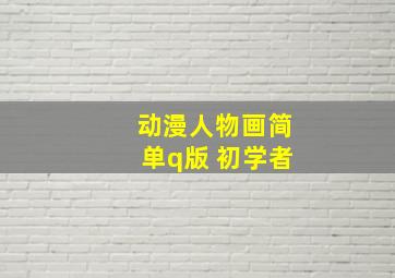 动漫人物画简单q版 初学者